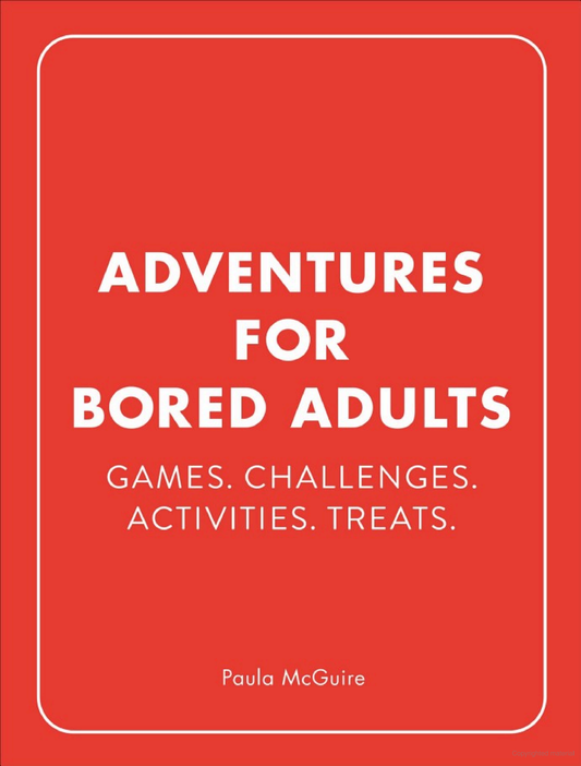 Adventures For Bored Adults: Games. Challenges. Activities. Treats.